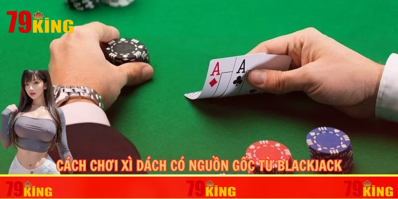 Cách chơi xì dách có nguồn gốc từ Blackjack
